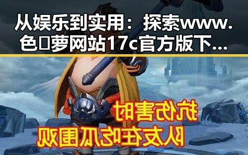 从娱乐到实用：探索www.色😍萝网站17c官方版下载的全面指南