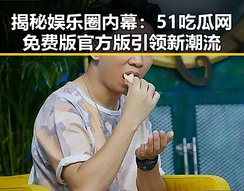 揭秘娱乐圈内幕：51吃瓜网免费版官方版引领新潮流