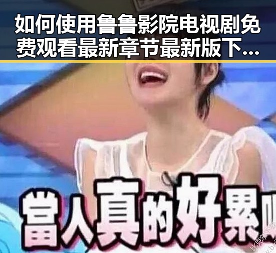 如何使用鲁鲁影院电视剧免费观看最新章节最新版下载轻松追剧