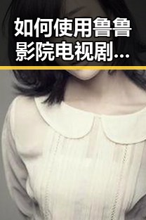 如何使用鲁鲁影院电视剧免费观看最新章节最新版下载轻松追剧