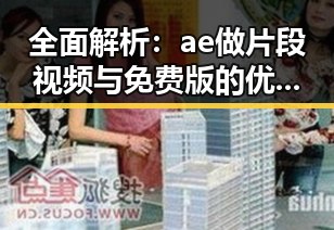 全面解析：ae做片段视频与免费版的优势与局限