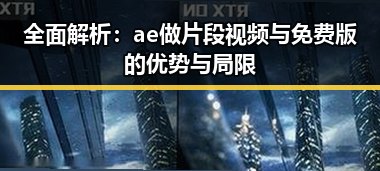 全面解析：ae做片段视频与免费版的优势与局限