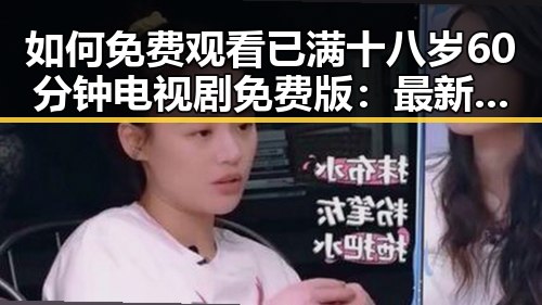 如何免费观看已满十八岁60分钟电视剧免费版：最新资源指南