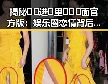 揭秘🔞🍌进🍑里❌❌❌面官方版：娱乐圈恋情背后的真相与反思