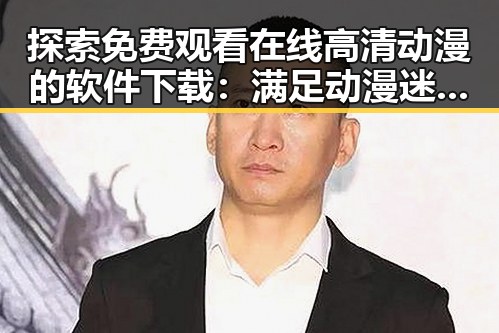 探索 免费观看在线高清动漫的软件下载：满足动漫迷的全新选择