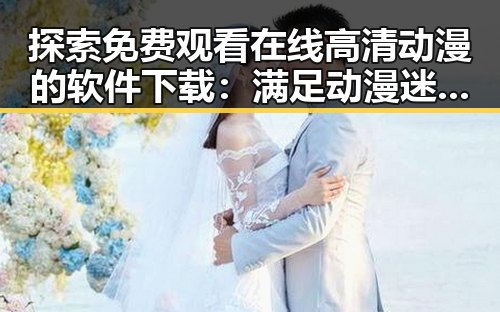 探索 免费观看在线高清动漫的软件下载：满足动漫迷的全新选择