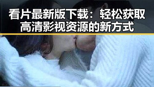 看片最新版下载：轻松获取高清影视资源的新方式