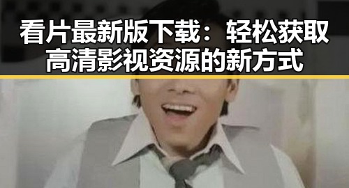看片最新版下载：轻松获取高清影视资源的新方式