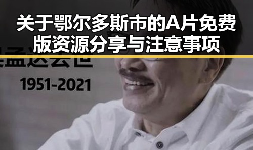 关于鄂尔多斯市的A片免费版资源分享与注意事项