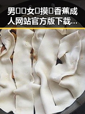 男🍌❌女🍑摸🐻香蕉成人网站官方版下载：最新动态与背景分析