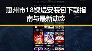 惠州市18馃埐安装包下载指南与最新动态