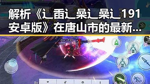解析《辶臿辶喿辶喿辶191安卓版》在唐山市的最新动态