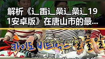 解析《辶臿辶喿辶喿辶191安卓版》在唐山市的最新动态