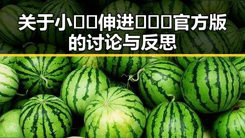 关于小🐔🐔伸进🈲🔞🔞官方版的讨论与反思