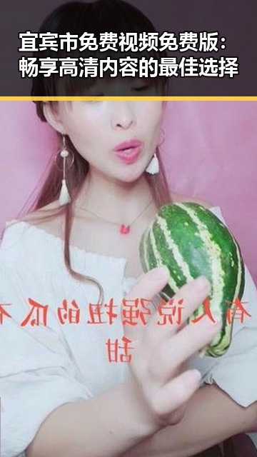 宜宾市免费视频免费版：畅享高清内容的最佳选择