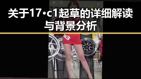 关于17·c1起草的详细解读与背景分析