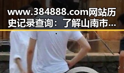 www.384888.com网站历史记录查询：了解山南市的变化与发展