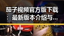 茄子视频官方版下载：最新版本介绍与下载指南