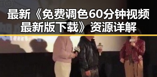 最新《免费调色60分钟视频最新版下载》资源详解