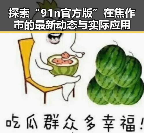 探索“91n官方版”在焦作市的最新动态与实际应用
