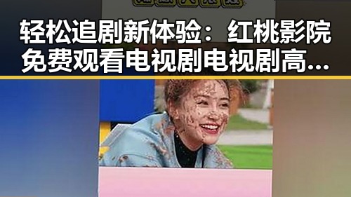 轻松追剧新体验：红桃影院免费观看电视剧电视剧高清最新版下载指南