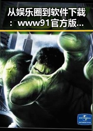 从娱乐圈到软件下载：www91官方版下载的现状与前景