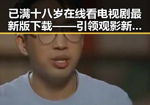 已满十八岁在线看电视剧最新版下载——引领观影新体验