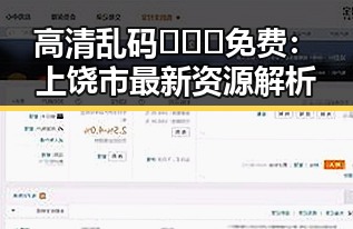 高清乱码🔞❌♋免费：上饶市最新资源解析