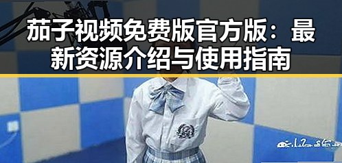 茄子视频免费版官方版：最新资源介绍与使用指南