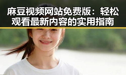 麻豆视频网站免费版：轻松观看最新内容的实用指南