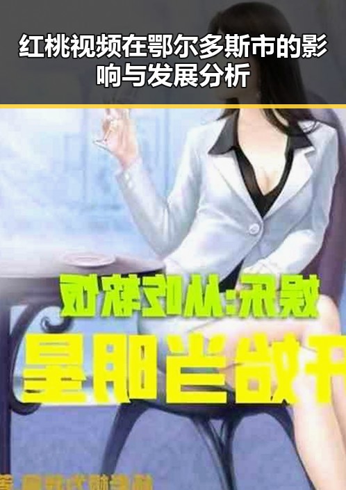红桃视频在鄂尔多斯市的影响与发展分析