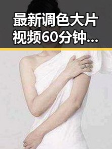 最新调色大片视频60分钟最新版下载，为影迷带来视觉盛宴