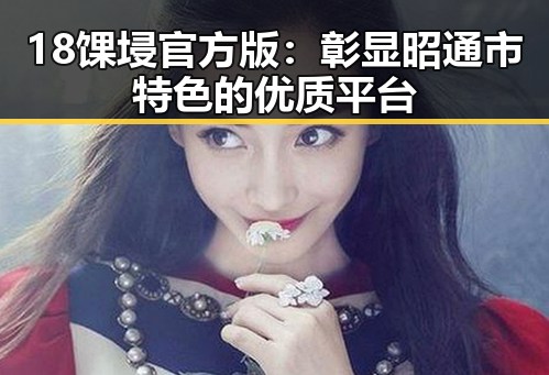 18馃埐官方版：彰显昭通市特色的优质平台