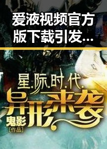 爱液视频官方版下载引发关注，合肥市用户热议现状