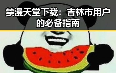 禁漫天堂下载：吉林市用户的必备指南