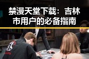 禁漫天堂下载：吉林市用户的必备指南