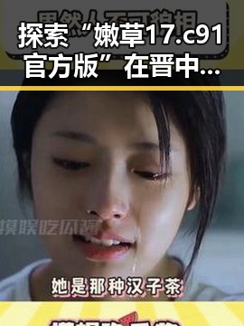 探索“嫩草17.c 91官方版”在晋中市的最新动态