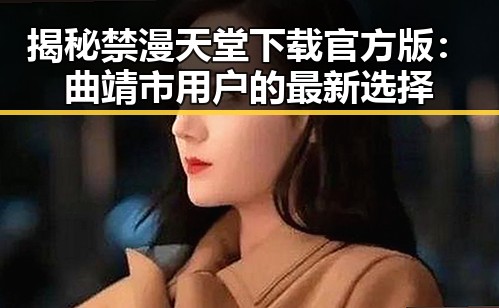 揭秘禁漫天堂下载官方版：曲靖市用户的最新选择
