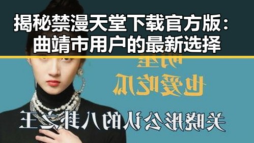 揭秘禁漫天堂下载官方版：曲靖市用户的最新选择
