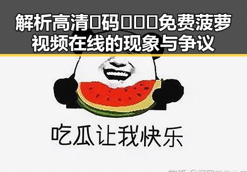 解析高清🈚码🔞❌♋免费菠萝视频在线的现象与争议