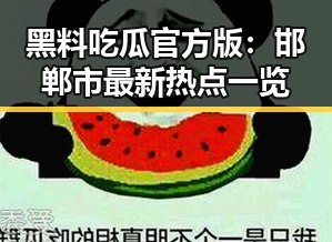黑料吃瓜官方版：邯郸市最新热点一览