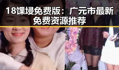 18馃埐免费版：广元市最新免费资源推荐