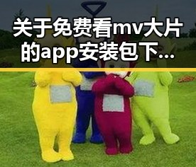 关于免费看mv大片的app安装包下载的探讨与推荐