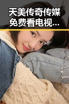 天美传奇传媒免费看电视剧官方版：最新在线观看平台解析
