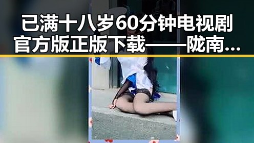 已满十八岁60分钟电视剧官方版正版下载——陇南市用户的精彩选择