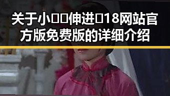 关于小🐔🐔伸进🈲18网站官方版免费版的详细介绍