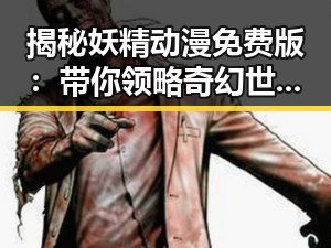 揭秘妖精动漫免费版：带你领略奇幻世界的魅力