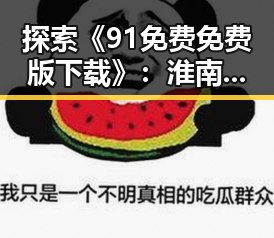 探索《91免费免费版下载》：淮南市用户的最佳选择