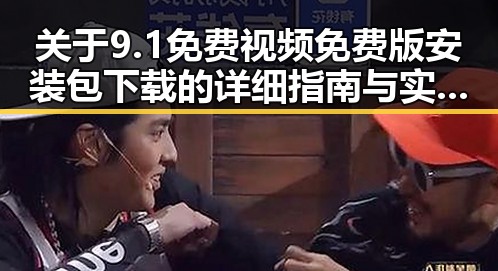 关于9.1免费视频免费版安装包下载的详细指南与实用建议