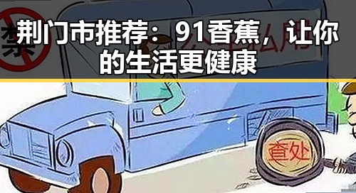荆门市推荐：91香蕉，让你的生活更健康